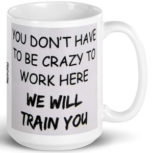 Funny You Don't Have To Be Crazy To Work Here Coffee Tea Mug